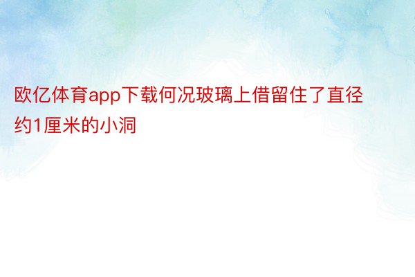 欧亿体育app下载何况玻璃上借留住了直径约1厘米的小洞