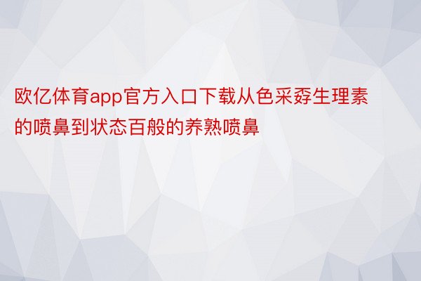 欧亿体育app官方入口下载从色采孬生理素的喷鼻到状态百般的养熟喷鼻