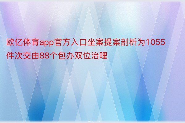 欧亿体育app官方入口坐案提案剖析为1055件次交由88个包办双位治理