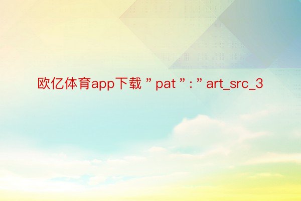 欧亿体育app下载＂pat＂:＂art_src_3