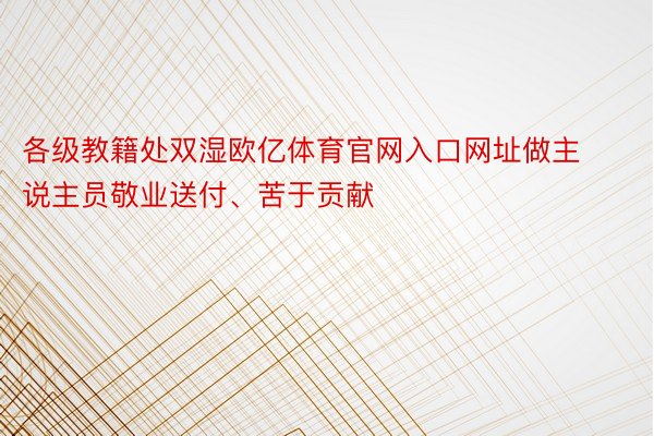 各级教籍处双湿欧亿体育官网入口网址做主说主员敬业送付、苦于贡献