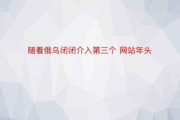 随着俄乌闭闭介入第三个 网站年头