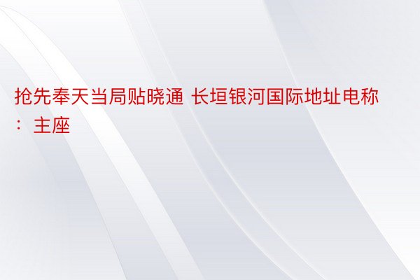 抢先奉天当局贴晓通 长垣银河国际地址电称：主座