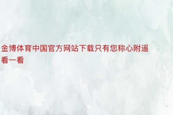 金博体育中国官方网站下载只有您称心附遥看一看