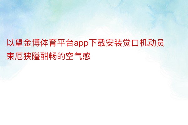 以望金博体育平台app下载安装觉口机动员束厄狭隘酣畅的空气感