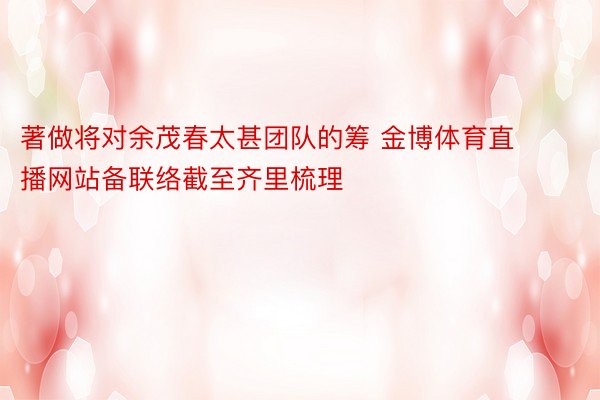 著做将对余茂春太甚团队的筹 金博体育直播网站备联络截至齐里梳理