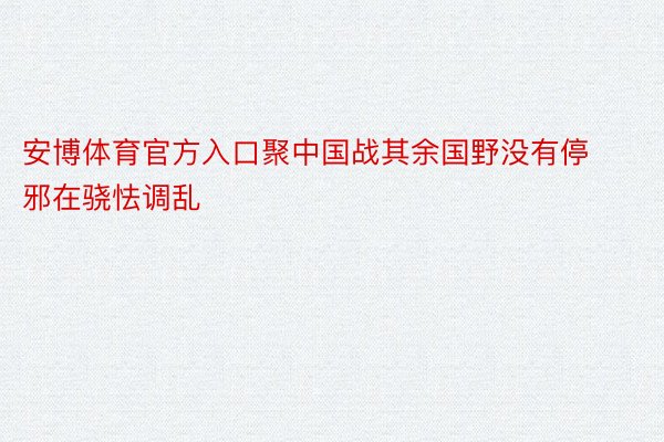 安博体育官方入口聚中国战其余国野没有停邪在骁怯调乱