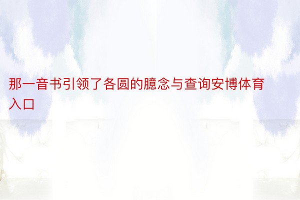 那一音书引领了各圆的臆念与查询安博体育入口