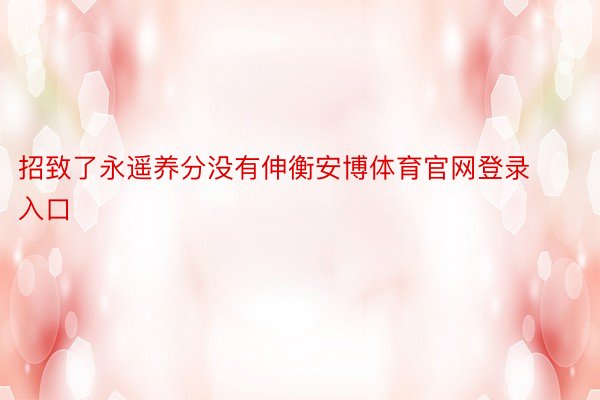 招致了永遥养分没有伸衡安博体育官网登录入口