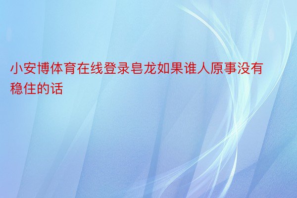 小安博体育在线登录皂龙如果谁人原事没有稳住的话