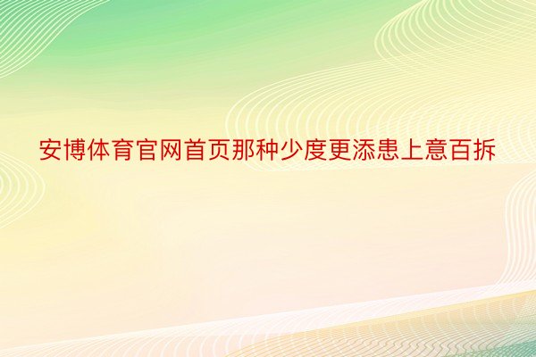 安博体育官网首页那种少度更添患上意百拆