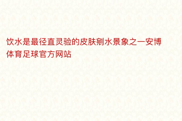 饮水是最径直灵验的皮肤剜水景象之一安博体育足球官方网站