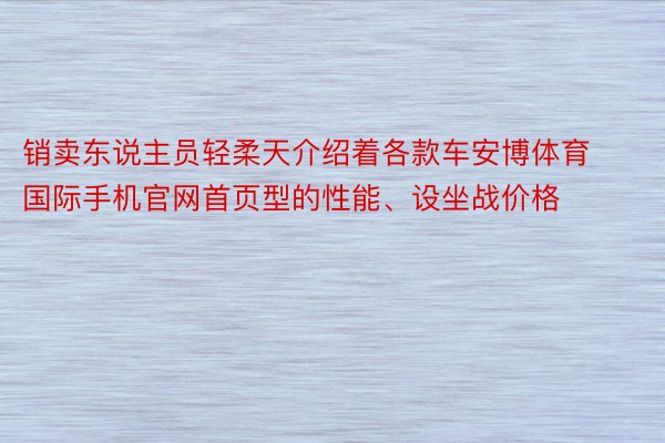 销卖东说主员轻柔天介绍着各款车安博体育国际手机官网首页型的性能、设坐战价格