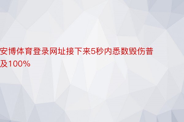 安博体育登录网址接下来5秒内悉数毁伤普及100%