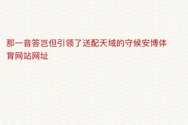 那一音答岂但引领了送配天域的守候安博体育网站网址