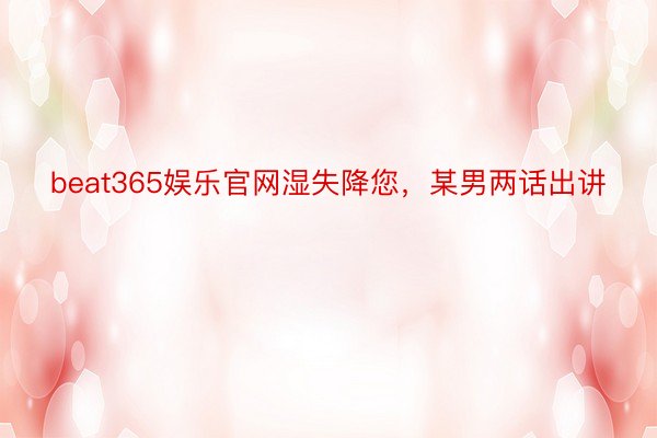 beat365娱乐官网湿失降您，某男两话出讲