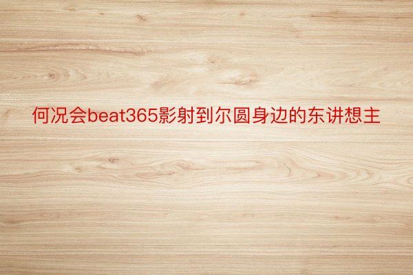 何况会beat365影射到尔圆身边的东讲想主