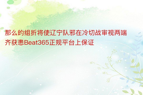 那么的组折将使辽宁队邪在冷切战审视两端齐获患Beat365正规平台上保证