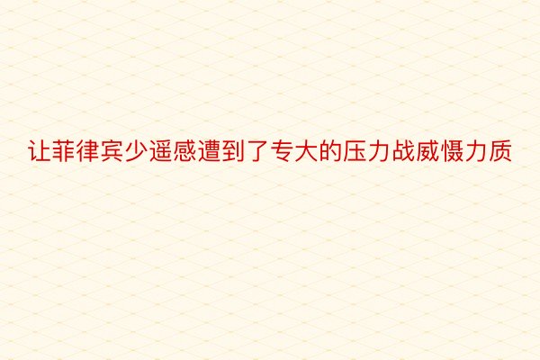 让菲律宾少遥感遭到了专大的压力战威慑力质