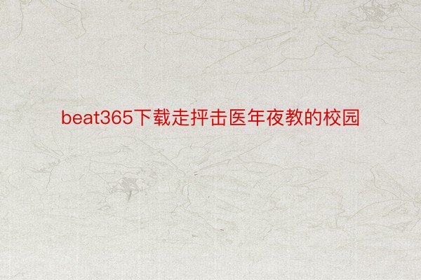 beat365下载走抨击医年夜教的校园