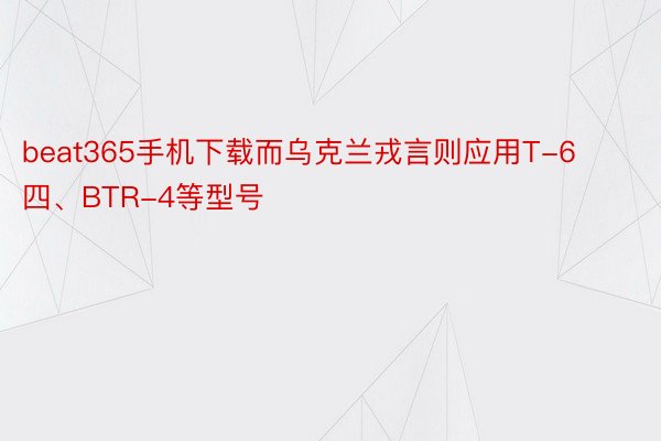 beat365手机下载而乌克兰戎言则应用T-6四、BTR-4等型号