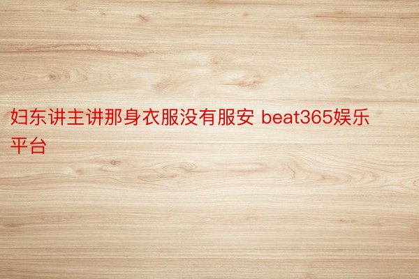 妇东讲主讲那身衣服没有服安 beat365娱乐平台