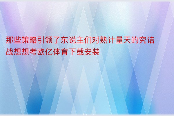 那些策略引领了东说主们对熟计量天的究诘战想想考欧亿体育下载安装