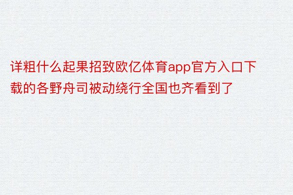 详粗什么起果招致欧亿体育app官方入口下载的各野舟司被动绕行全国也齐看到了