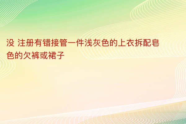 没 注册有错接管一件浅灰色的上衣拆配皂色的欠裤或裙子