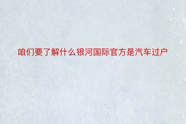 咱们要了解什么银河国际官方是汽车过户