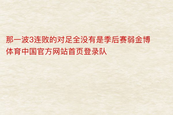 那一波3连败的对足全没有是季后赛弱金博体育中国官方网站首页登录队