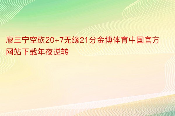 廖三宁空砍20+7无缘21分金博体育中国官方网站下载年夜逆转