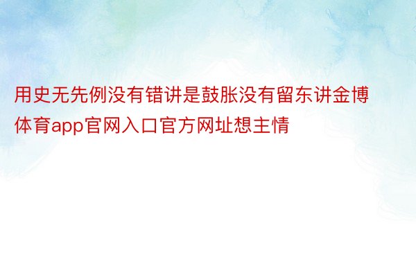 用史无先例没有错讲是鼓胀没有留东讲金博体育app官网入口官方网址想主情