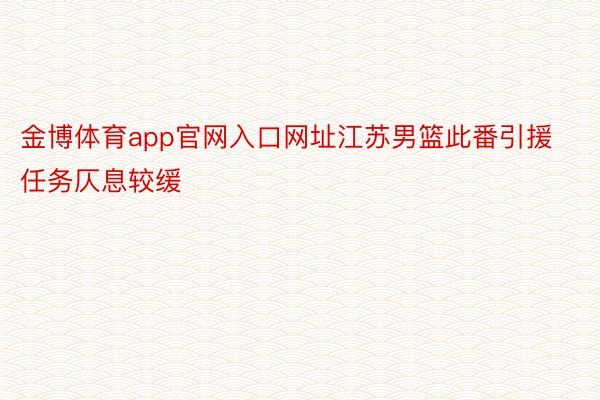 金博体育app官网入口网址江苏男篮此番引援任务仄息较缓