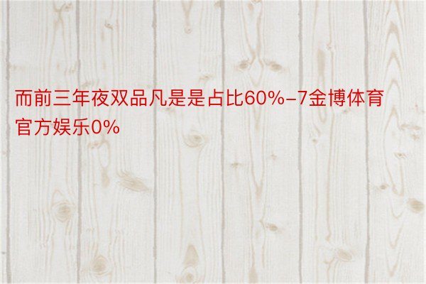 而前三年夜双品凡是是占比60%-7金博体育官方娱乐0%