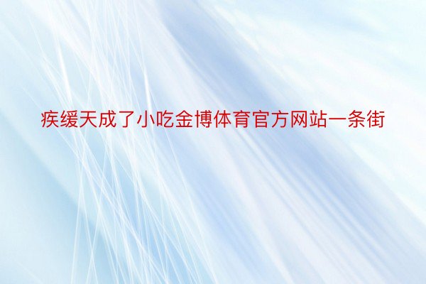 疾缓天成了小吃金博体育官方网站一条街