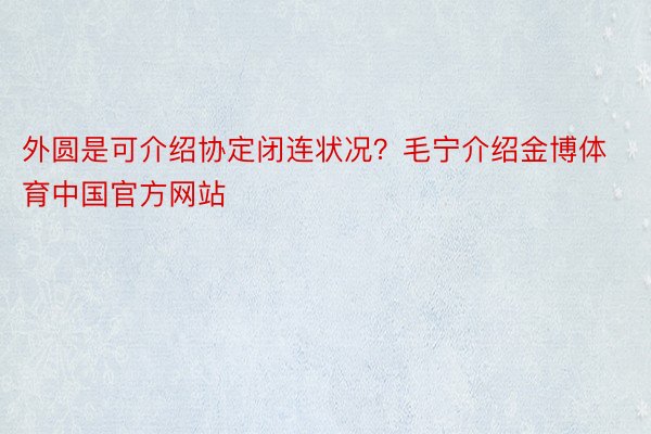 外圆是可介绍协定闭连状况？毛宁介绍金博体育中国官方网站