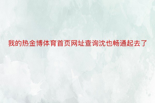 我的热金博体育首页网址查询沈也畅通起去了