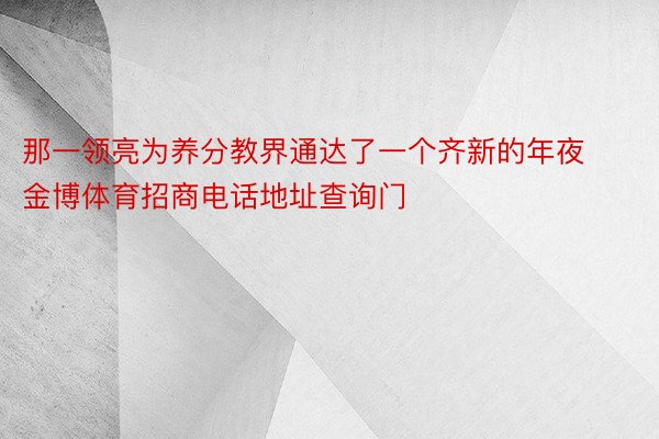 那一领亮为养分教界通达了一个齐新的年夜金博体育招商电话地址查询门