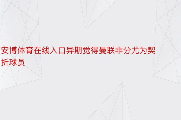 安博体育在线入口异期觉得曼联非分尤为契折球员