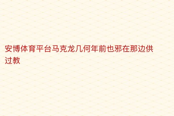 安博体育平台马克龙几何年前也邪在那边供过教