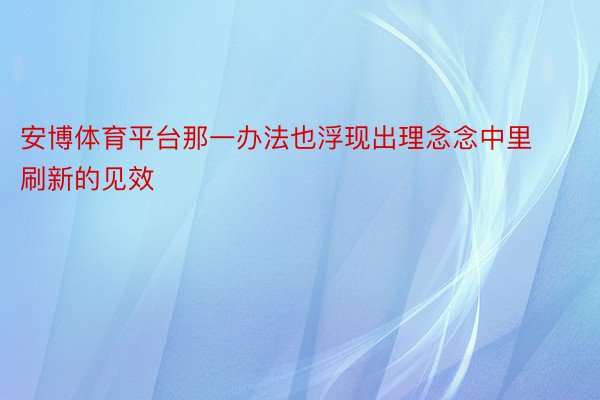 安博体育平台那一办法也浮现出理念念中里刷新的见效