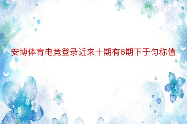 安博体育电竞登录近来十期有6期下于匀称值