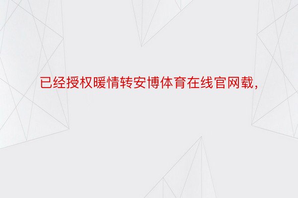 已经授权暖情转安博体育在线官网载，