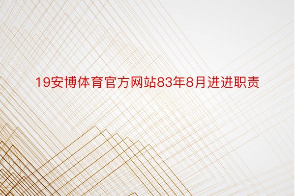 19安博体育官方网站83年8月进进职责