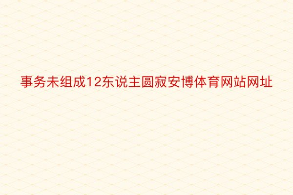 事务未组成12东说主圆寂安博体育网站网址