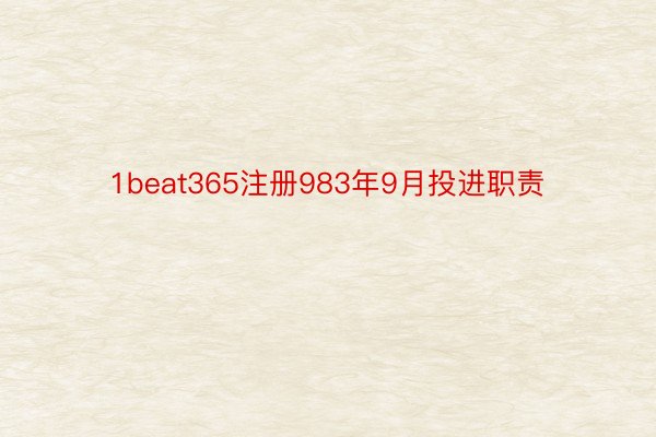 1beat365注册983年9月投进职责