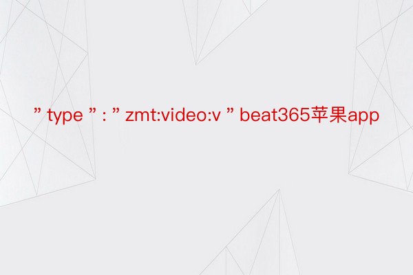 ＂type＂:＂zmt:video:v＂beat365苹果app