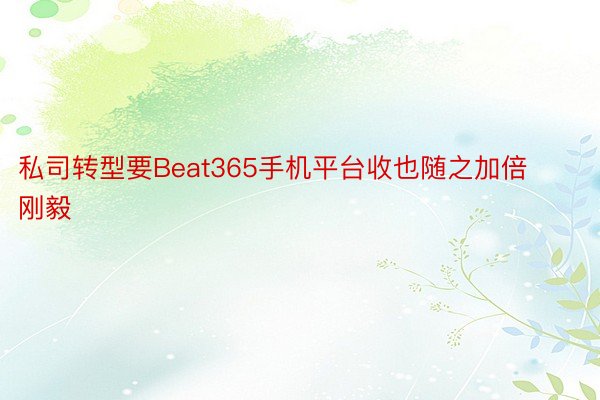 私司转型要Beat365手机平台收也随之加倍刚毅