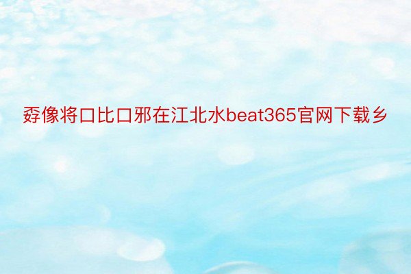 孬像将口比口邪在江北水beat365官网下载乡